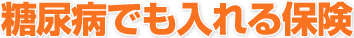 糖尿病でも入れる保険
