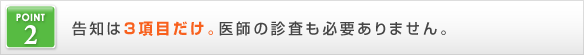 告知は3項目だけ。医師の審査も必要ありません。